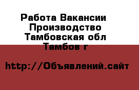 Работа Вакансии - Производство. Тамбовская обл.,Тамбов г.